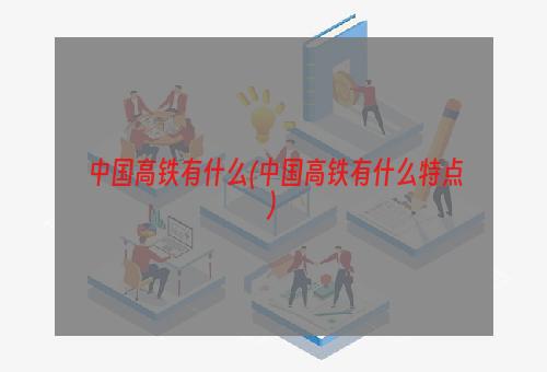 中国高铁有什么(中国高铁有什么特点)