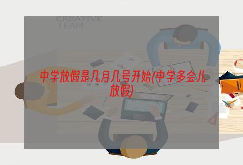 中学放假是几月几号开始(中学多会儿放假)