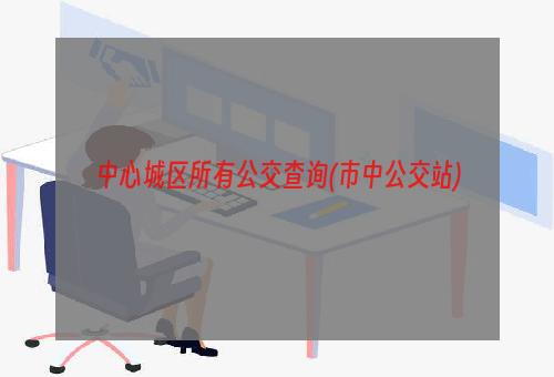 中心城区所有公交查询(市中公交站)