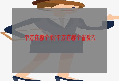 中方在哪个市(中方在哪个省份?)