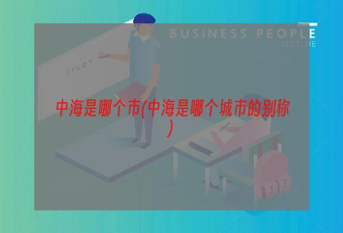 中海是哪个市(中海是哪个城市的别称)