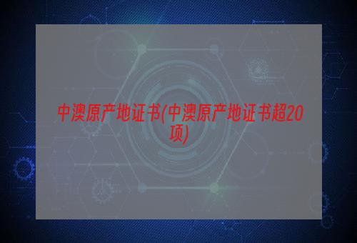 中澳原产地证书(中澳原产地证书超20项)