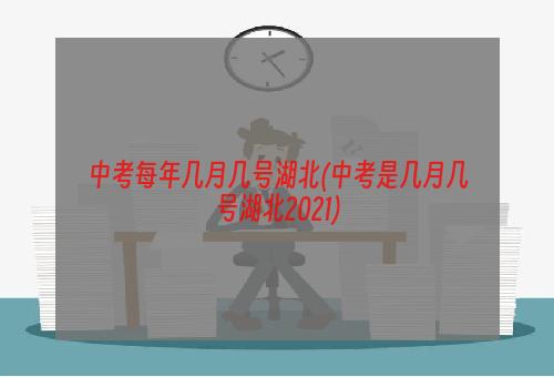 中考每年几月几号湖北(中考是几月几号湖北2021)