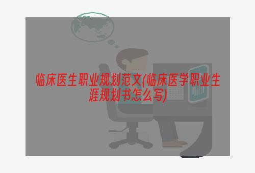 临床医生职业规划范文(临床医学职业生涯规划书怎么写)