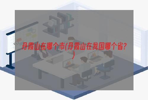 丹霞山在哪个市(丹霞山在我国哪个省?)