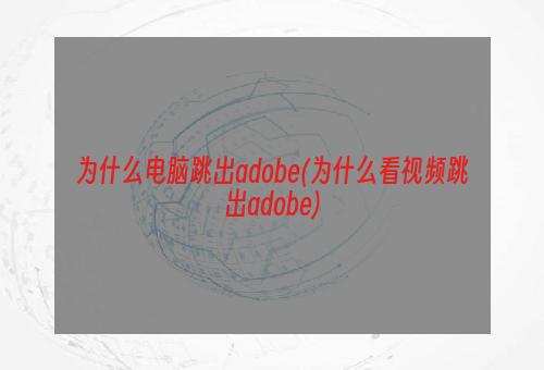 为什么电脑跳出adobe(为什么看视频跳出adobe)