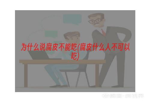 为什么说腐皮不能吃(腐皮什么人不可以吃)