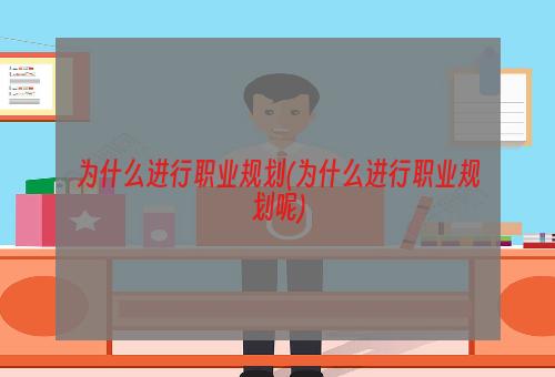 为什么进行职业规划(为什么进行职业规划呢)