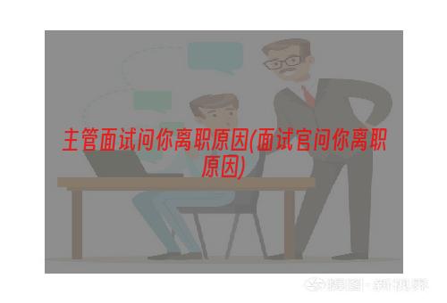 主管面试问你离职原因(面试官问你离职原因)