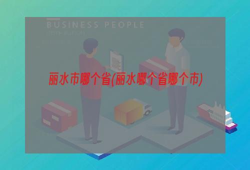 丽水市哪个省(丽水哪个省哪个市)