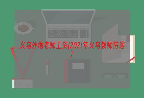 义乌外地老师工资(2021年义乌教师待遇)