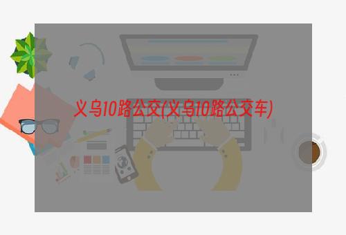 义乌10路公交(义乌10路公交车)