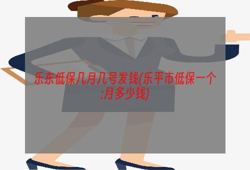 乐东低保几月几号发钱(乐平市低保一个:月多少钱)