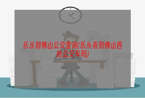 乐从到佛山公交查询(乐从有到佛山西的公交车吗)