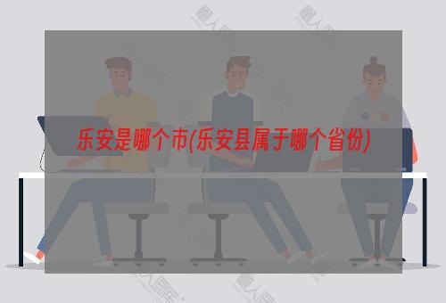 乐安是哪个市(乐安县属于哪个省份)