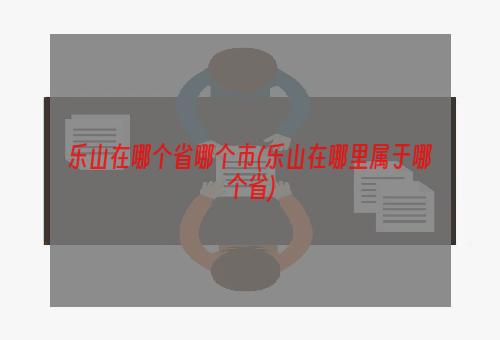 乐山在哪个省哪个市(乐山在哪里属于哪个省)