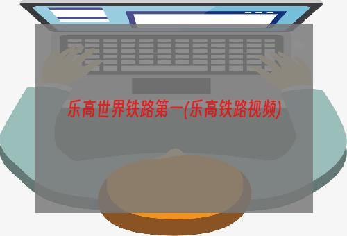 乐高世界铁路第一(乐高铁路视频)