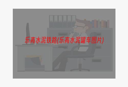 乐高水泥铁路(乐高水泥罐车图片)