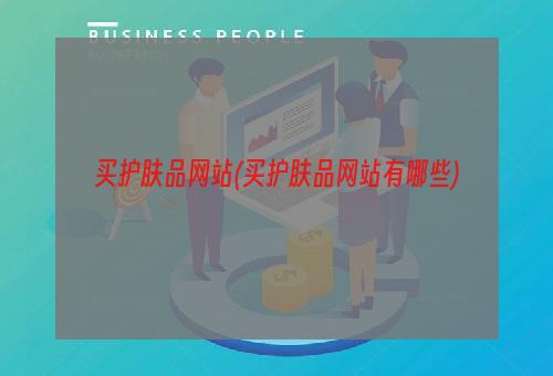 买护肤品网站(买护肤品网站有哪些)