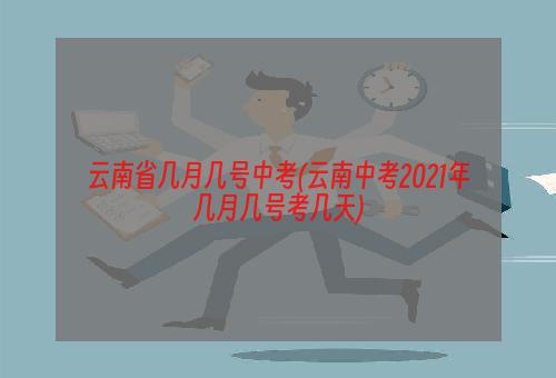 云南省几月几号中考(云南中考2021年几月几号考几天)