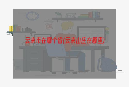 云来市在哪个省(云来山庄在哪里)