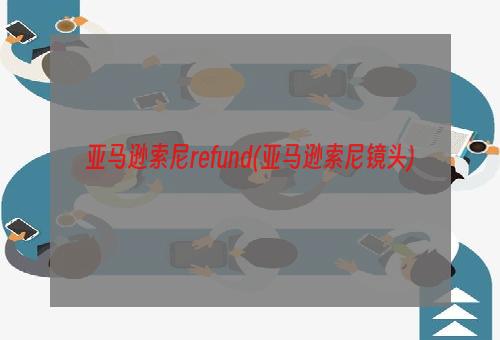 亚马逊索尼refund(亚马逊索尼镜头)