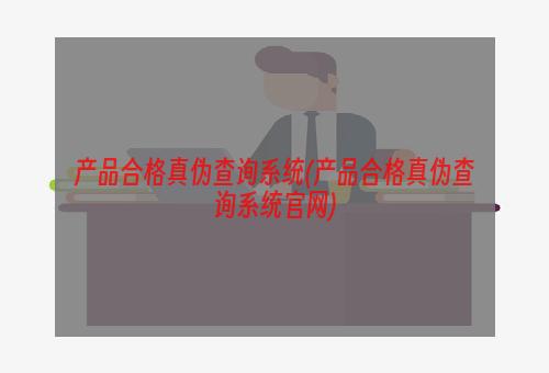 产品合格真伪查询系统(产品合格真伪查询系统官网)