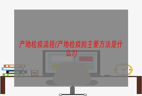 产地检疫流程(产地检疫的主要方法是什么?)