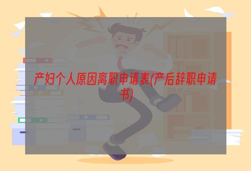 产妇个人原因离职申请表(产后辞职申请书)