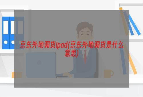 京东外地调货ipad(京东外地调货是什么意思)