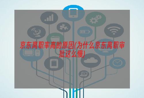 京东离职率高的原因(为什么京东离职审批这么慢)