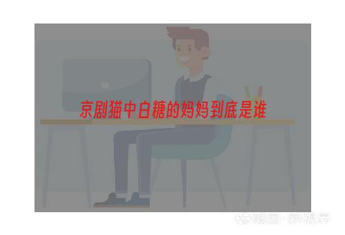 京剧猫中白糖的妈妈到底是谁