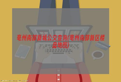 亳州南部新城公交查询(亳州南部新区楼盘地图)