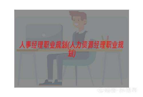 人事经理职业规划(人力资源经理职业规划)