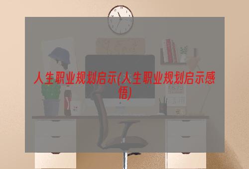 人生职业规划启示(人生职业规划启示感悟)