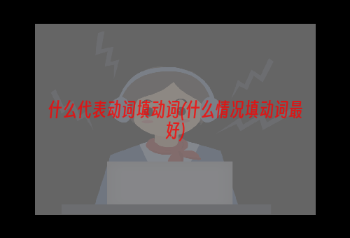 什么代表动词填动词(什么情况填动词最好)