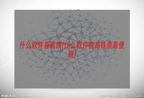 什么软件看高铁(什么软件看高铁票最便宜)