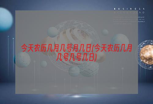 今天农历几月几号月几日(今天农历几月几号几号几日)