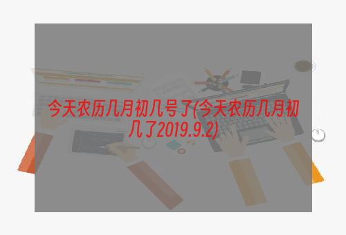 今天农历几月初几号了(今天农历几月初几了2019.9.2)