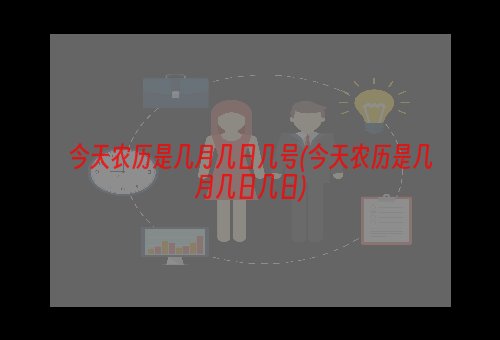 今天农历是几月几日几号(今天农历是几月几日几日)