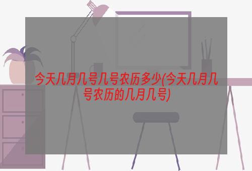 今天几月几号几号农历多少(今天几月几号农历的几月几号)