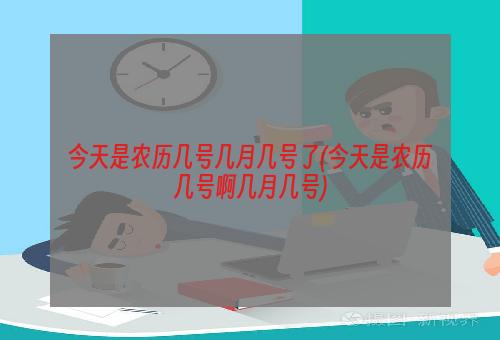 今天是农历几号几月几号了(今天是农历几号啊几月几号)