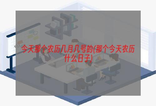 今天那个农历几月几号的(那个今天农历什么日子)