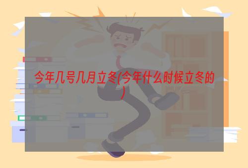 今年几号几月立冬(今年什么时候立冬的)