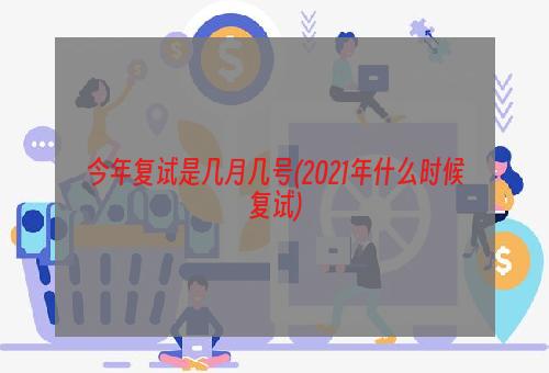 今年复试是几月几号(2021年什么时候复试)