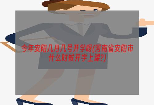 今年安阳几月几号开学呀(河南省安阳市什么时候开学上课?)