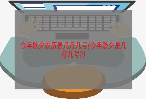 今年除夕农历是几月几号(今年除夕是几月几号?)