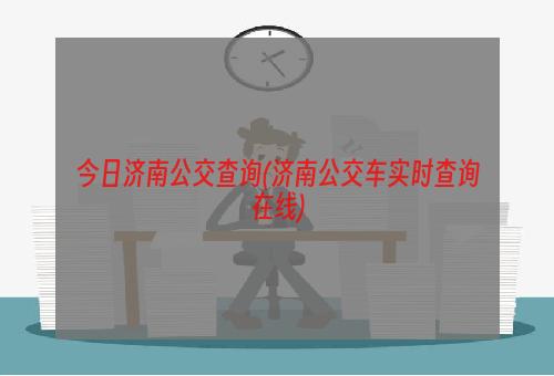 今日济南公交查询(济南公交车实时查询在线)