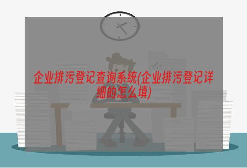 企业排污登记查询系统(企业排污登记详细的怎么填)