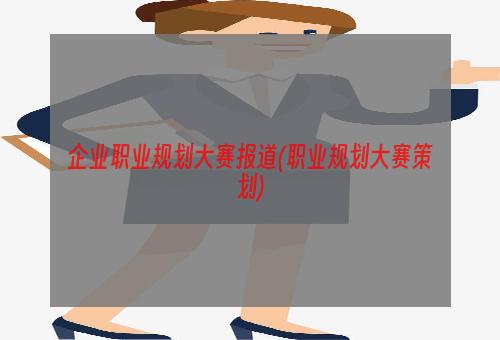 企业职业规划大赛报道(职业规划大赛策划)